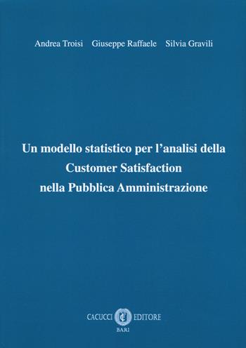 Un modello statistico per l'analisi della customer satisfaction nella pubblica amministrazione - Andrea Troisi, Giuseppe Raffaele, Silvia Gravili - Libro Cacucci 2018 | Libraccio.it