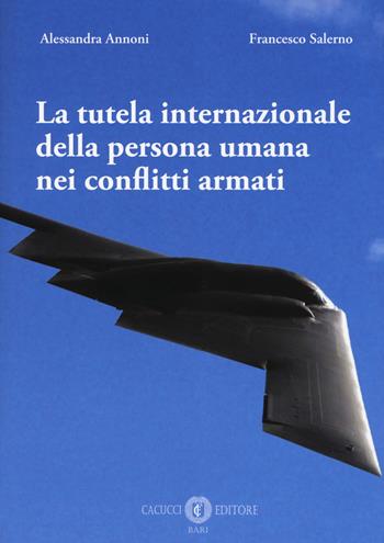 La tutela internazionale della persona umana nei conflitti armati - Alessandra Annoni, Francesco Salerno - Libro Cacucci 2019 | Libraccio.it