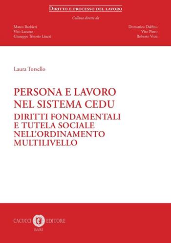 Persona e lavoro nel sistema CEDU. Diritti fondamentali e tutela sociale nell'ordinamento multilivello - Laura Torsello - Libro Cacucci 2019, Diritto e processo del lavoro | Libraccio.it