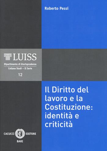 Il diritto del lavoro e la Costituzione: identità e criticità - Roberto Pessi - Libro Cacucci 2019, LUISS Dipartimento di giurisprudenza. Studi. II serie | Libraccio.it