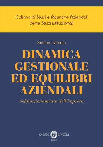 Dinamica gestionale ed equilibri aziendali nel funzionamento dell’impresa - Stefano Adamo - Libro Cacucci 2019, Collana di studi e ricerche aziendali. Serie studi istituzionali | Libraccio.it