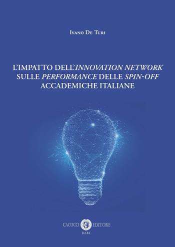 L' impatto dell'Innovation network sulle «performance» delle «spin-off» accademiche italiane. Nuova ediz. - Ivano De Turi - Libro Cacucci 2019 | Libraccio.it