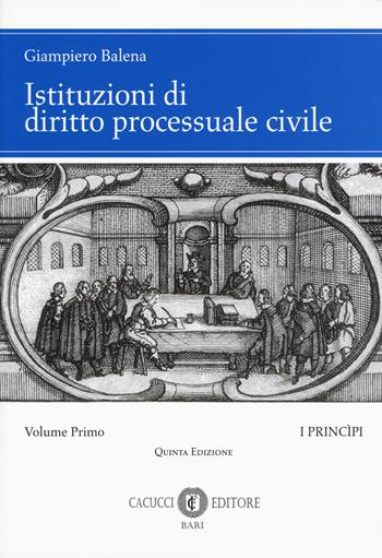 Istituzioni di diritto processuale civile. Vol. 1: I princìpi. - Giampiero Balena - Libro Cacucci 2019 | Libraccio.it