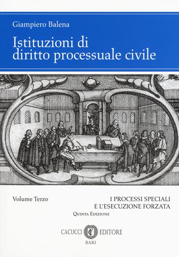 Istituzioni di diritto processuale civile. Vol. 3: I processi speciali e l'esecuzione forzata - Giampiero Balena - Libro Cacucci 2019 | Libraccio.it