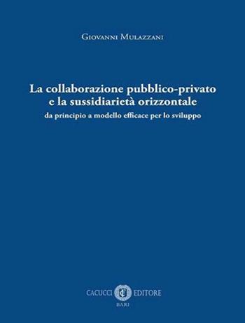 La collaborazione pubblico-privato e la sussidiarietà orizzontale. Da principio a modello efficace per lo sviluppo - Giovanni Mulazzani - Libro Cacucci 2020 | Libraccio.it