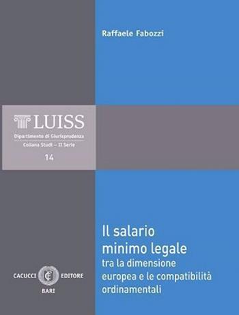 Il salario minimo legale. Tra la dimensione europea e le compatibilità ordinamentali - Raffaele Fabozzi - Libro Cacucci 2020, LUISS Dipartimento di giurisprudenza. Studi. II serie | Libraccio.it