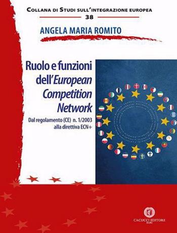 Ruolo e funzioni dell'European Competition Network. Dal regolamento (CE) n. 1/2003 alla direttiva ECN+ - Angela Maria Romito - Libro Cacucci 2020, Studi sull'integrazione europea | Libraccio.it