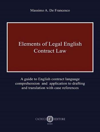 Elements of legal English. Contract law. A guide to English contract language comprehension and application to drafting and translation with case references - Massimo A. De Francesco - Libro Cacucci 2020 | Libraccio.it