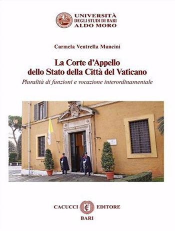 La Corte d'Appello dello Stato della Città del Vaticano. Pluralità di funzioni e vocazione interordinamentale - Carmela Ventrella Mancini - Libro Cacucci 2020, Quaderni giornate canonistiche baresi | Libraccio.it