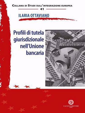 Profili di tutela giurisdizionale nell'Unione bancaria - Ilaria Ottaviano - Libro Cacucci 2020, Studi sull'integrazione europea | Libraccio.it