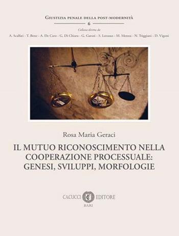Il mutuo riconoscimento della cooperazione processuale: genesi, sviluppi, morfologie - Rosa Maria Geraci - Libro Cacucci 2020, Giustizia penale della post-modernità | Libraccio.it