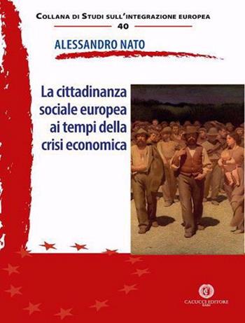 La cittadinanza sociale ai tempi della crisi economica - Alessandro Nato - Libro Cacucci 2020, Collana di studi sull'integrazione europea | Libraccio.it