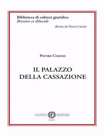 Il palazzo della Cassazione - Pietro Curzio - Libro Cacucci 2021, Biblioteca di cultura giuridica | Libraccio.it
