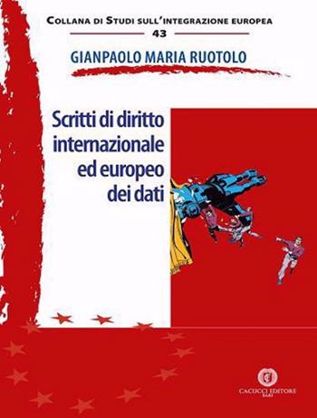 Scritti di diritto internazionale ed europeo dei dati - Gianpaolo Maria Ruotolo - Libro Cacucci 2021, Collana di studi sull'integrazione europea | Libraccio.it