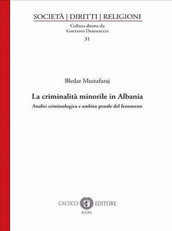 La criminalità minorile in Albania. Analisi criminologica e ambito penale del fenomeno - Bledar Mustafaraj - Libro Cacucci 2021 | Libraccio.it