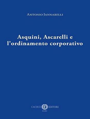 Asquini, Ascarelli e l'ordinamento corporativo - Antonio Jannarelli - Libro Cacucci 2021 | Libraccio.it