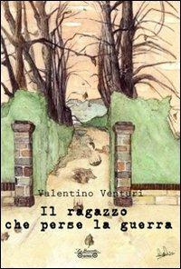 Il ragazzo che perse la guerra - Valentino Venturi - Libro La Bancarella (Piombino) 2011, Nuovi autori | Libraccio.it