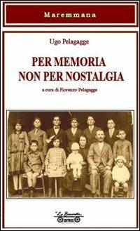 Per memoria non per nostalgia - Ugo Pelagagge - Libro La Bancarella (Piombino) 2011, Maremmana | Libraccio.it