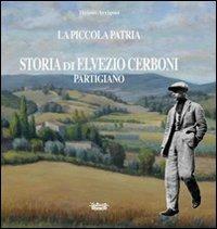 La piccola patria. Storia di Elvezio Cerboni, partigiano - Tiziano Arrigoni - Libro La Bancarella (Piombino) 2011, Biblioteca di storia | Libraccio.it