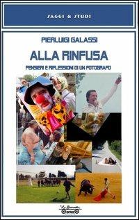 Alla rinfusa. Pensieri e riflessioni di un fotografo - Pierluigi Galassi - Libro La Bancarella (Piombino) 2013, Saggi e studi | Libraccio.it