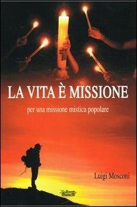 La vita è missione, per una missione mistica popolare - Luigi Mosconi - Libro La Bancarella (Piombino) 2013, Opere dello spirito | Libraccio.it