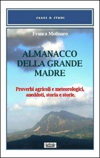 Almanacco della grande madre. Proverbi agricoli e metereologici, aneddoti, storia e storie - Franca Molinaro - Libro La Bancarella (Piombino) 2014, Saggi e studi | Libraccio.it