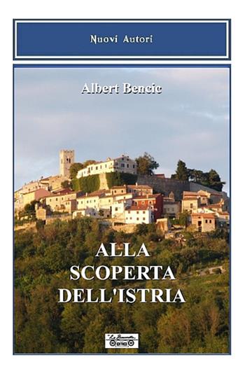 Alla scoperta dell'Istria - Albert Bencic - Libro La Bancarella (Piombino) 2015, Nuovi autori | Libraccio.it