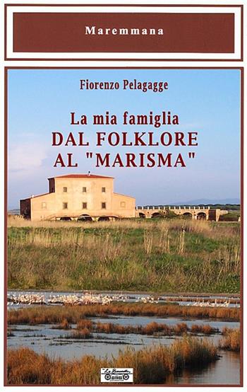La mia famiglia dal folklore al «marisma» - Fiorenzo Pelagagge - Libro La Bancarella (Piombino) 2014, Maremmana | Libraccio.it