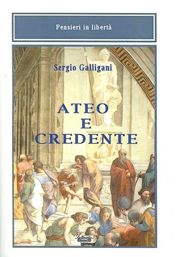 Ateo e credente - Sergio Galligani - Libro La Bancarella (Piombino) 2014, Pensieri in libertà | Libraccio.it