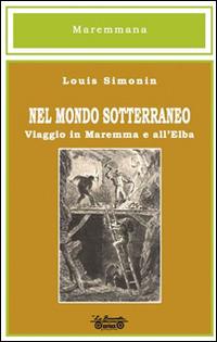 Nel mondo sotterraneo, viaggio in Maremma e all'Elba - Louis Simonin - Libro La Bancarella (Piombino) 2015, Maremmana | Libraccio.it