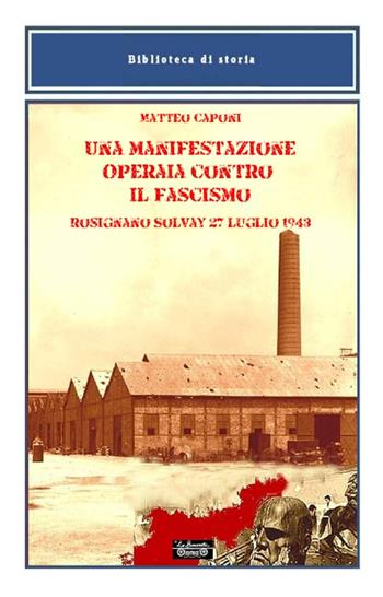 Una manifestazione operaia contro il fascismo, Rosignano Solvay 27 luglio 1943 - Matteo Caponi - Libro La Bancarella (Piombino) 2015, Biblioteca di storia | Libraccio.it