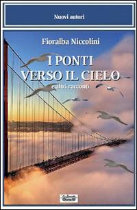 I ponti verso il cielo e altri racconti - Fioralba Niccolini - Libro La Bancarella (Piombino) 2016, Narrativa | Libraccio.it