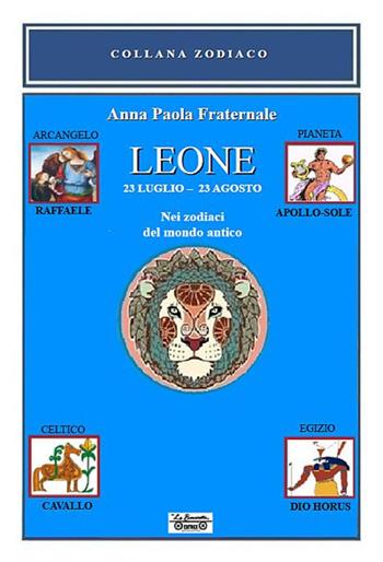 Leone. Nei zodiaci del mondo antico. 23 luglio-23 agosto. Nei zodiaci del mondo antico - Anna Paola Fraternale - Libro La Bancarella (Piombino) 2018, Zodiaco | Libraccio.it