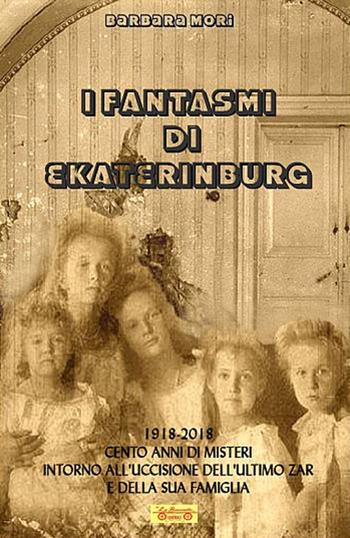 I fantasmi di Ekaterinburg. 1918-2018 cento anni di misteri intorno all'uccisione dell'ultimo Zar e della sua famiglia - Barbara Mori - Libro La Bancarella (Piombino) 2018, Biblioteca di storia | Libraccio.it