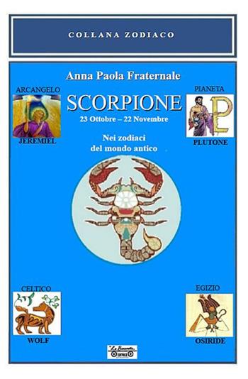 Scorpione. 23 ottobre-22 novembre. Nei zodiaci del mondo antico - Anna Paola Fraternale - Libro La Bancarella (Piombino) 2018, Zodiaco | Libraccio.it