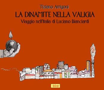 La dinamite nella valigia. Viaggio nell'Italia di Luciano Bianciardi - Tiziano Arrigoni - Libro La Bancarella (Piombino) 2019, Biblioteca di storia | Libraccio.it
