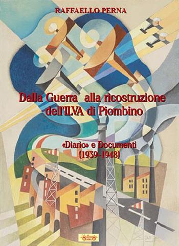 Dalla guerra alla ricostruzione dell'Ilva di Piombino. «Diario» e Documenti (1939-1948) - Raffaello Perna - Libro La Bancarella (Piombino) 2020, Diari e biografie | Libraccio.it