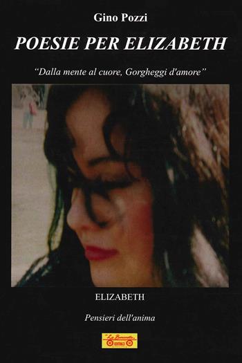 Poesie per Elizabeth. «Dalla mente al cuore, gorgheggi d'amore» - Gino Pozzi - Libro La Bancarella (Piombino) 2020, Poesia | Libraccio.it