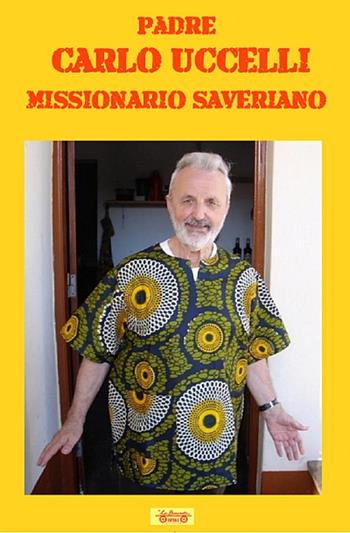 Padre Carlo Uccelli. Missionario saveriano  - Libro La Bancarella (Piombino) 2022, Diari e biografie | Libraccio.it