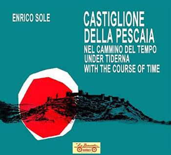 Castiglione della Pescaia nel cammino del tempo. Under tiderna. With the course of time. Ediz. multilingue - Enrico Sole - Libro La Bancarella (Piombino) 2023, Maremmana | Libraccio.it