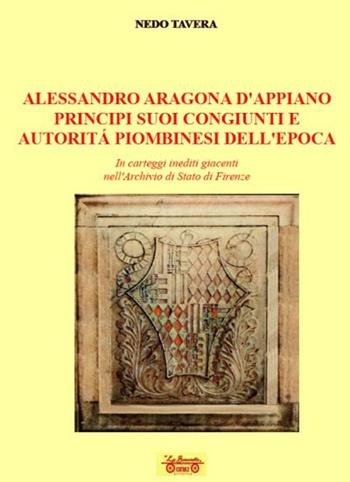 Alessandro d'Aragona d'Appiano principi suoi congiunti e autorità piombinesi dell'epoca. In carteggi inediti giacenti nell'Archivio di Stato di Firenze - Nedo Tavera - Libro La Bancarella (Piombino) 2024, Biblioteca di storia | Libraccio.it