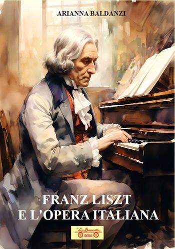 Franz Liszt e l'opera italiana. Con QR Code - Arianna Baldanzi - Libro La Bancarella (Piombino) 2025, Saggi e studi | Libraccio.it
