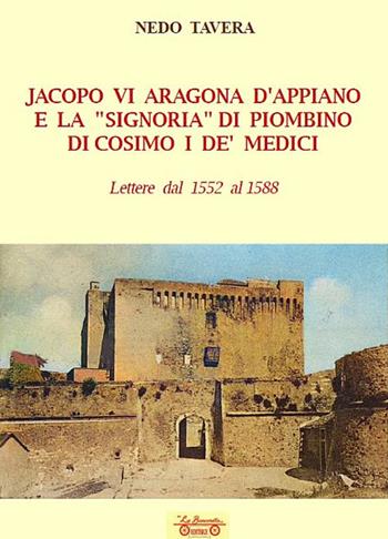 Jacopo VI Aragona e la «signoria» di Piombino di Cosimo I de' Medici. Lettere dal 1552 al 1588 - Nedo Tavera - Libro La Bancarella (Piombino) 2025, Biblioteca di storia | Libraccio.it