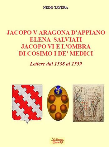 Jacopo V Aragona d'Appiano Elena Salviati Jacopo VI e l'ombra di Cosimo I De' Medici. Lettere dal 1538 al 1559 - Nedo Tavera - Libro La Bancarella (Piombino) 2025, Biblioteca di storia | Libraccio.it