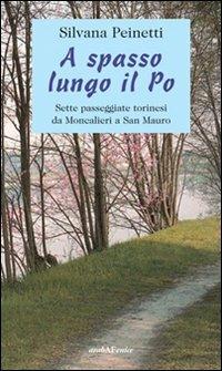 A spasso lungo il Po. Sette passeggiate torinesi da Moncalieri a San Mauro - Silvana Peinetti - Libro Araba Fenice 2011 | Libraccio.it