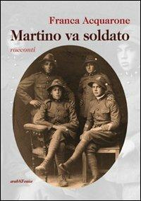 Martino va soldato - Franca Acquarone - Libro Araba Fenice 2011 | Libraccio.it