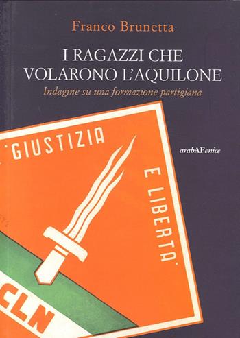 I ragazzi che volarono l'aquilone. Indagine su una formazione partigiana - Franco Brunetta - Libro Araba Fenice 2012 | Libraccio.it