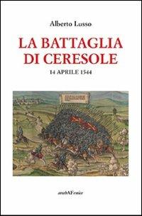 La battaglia di Ceresole - Alberto Lusso - Libro Araba Fenice 2012 | Libraccio.it