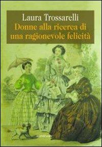 Donne alla ricerca di una ragionevole felicità - Laura Trossarelli - Libro Araba Fenice 2013 | Libraccio.it