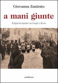 A mani giunte. Religiosità popolare tra Langhe e Roero - Giovanna Zanirato - Libro Araba Fenice 2012 | Libraccio.it